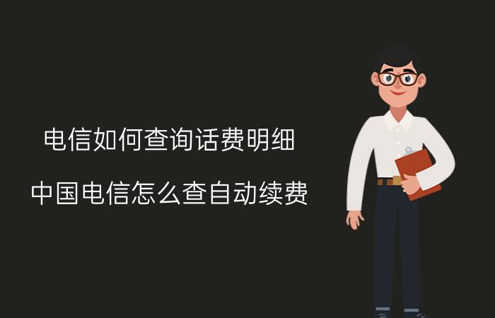 电信如何查询话费明细 中国电信怎么查自动续费？